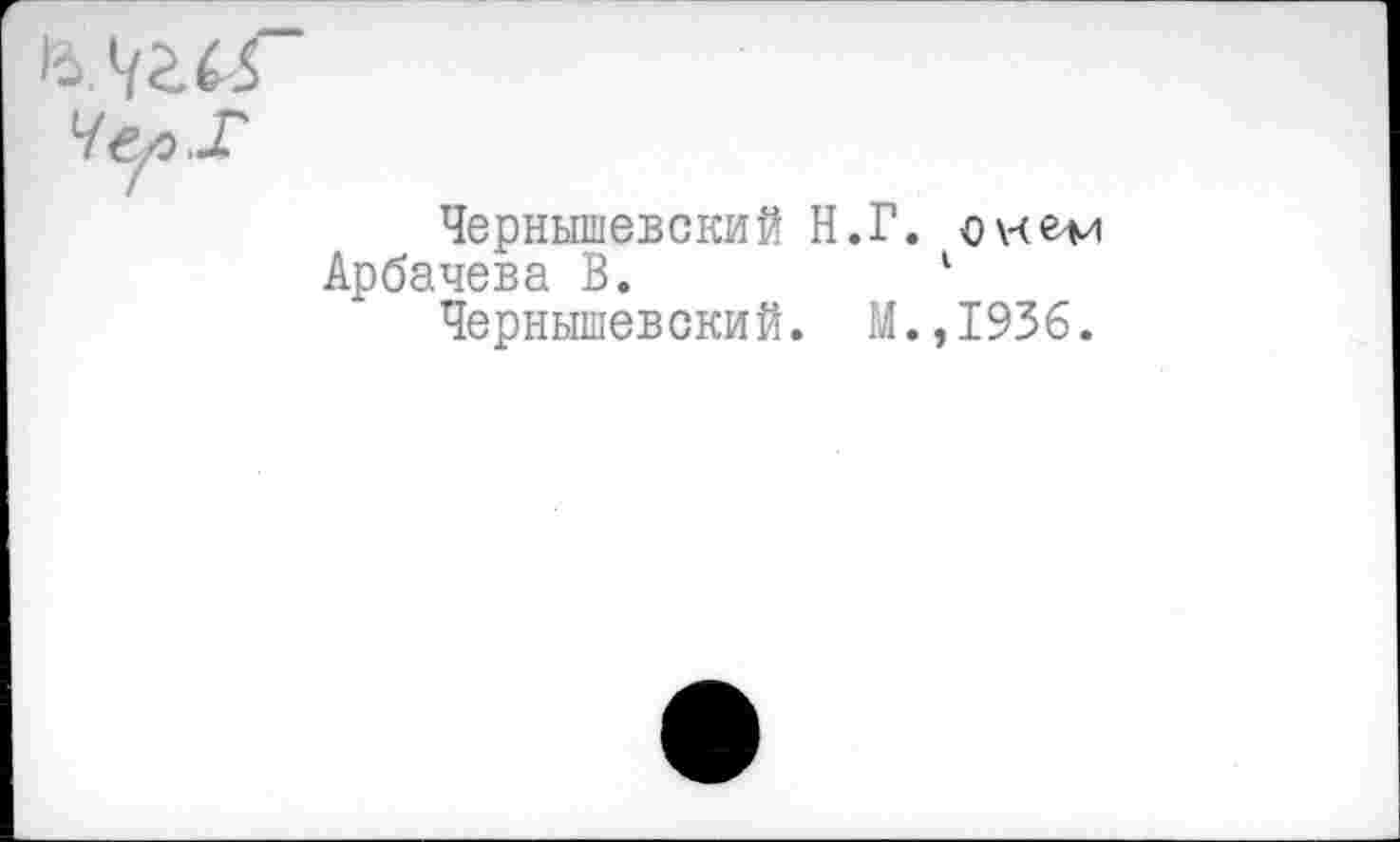 ﻿
Чернышевский Н.Г. о nevi
Арбачева В.	1
Чернышевский. М.,1936.